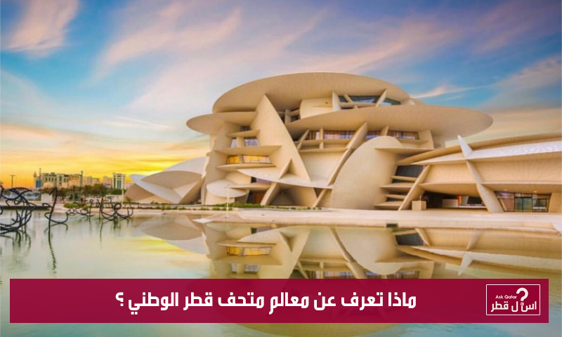 ماذا تعرف عن معالم متحف قطر الوطني ؟